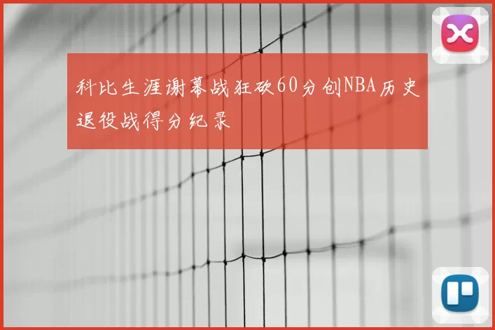 科比生涯谢幕战狂砍60分创NBA历史退役战得分纪录