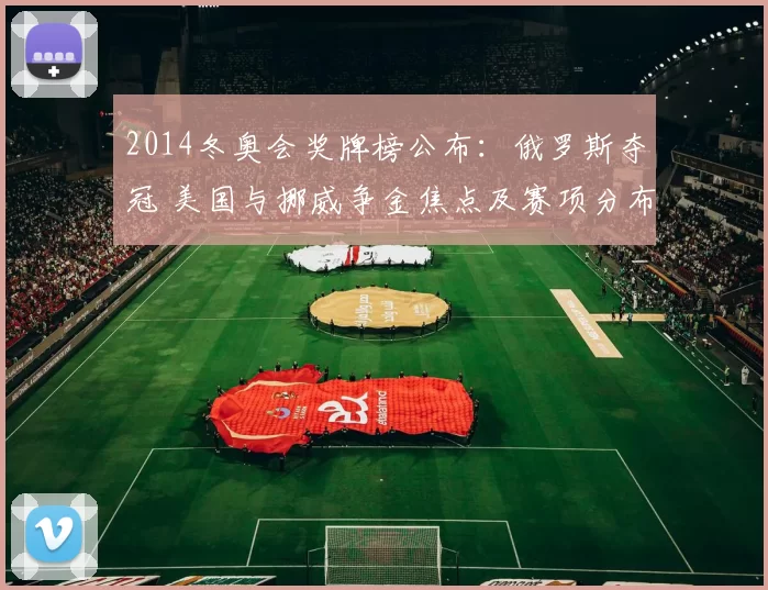 2014冬奥会奖牌榜公布：俄罗斯夺冠 美国与挪威争金焦点及赛项分布