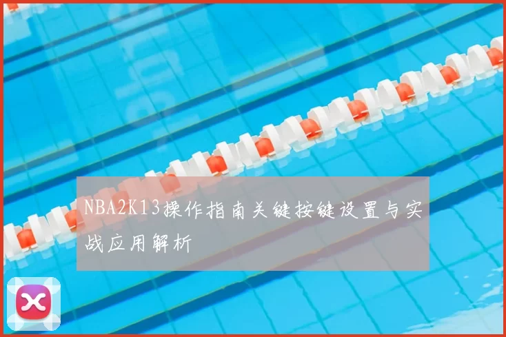 NBA2K13操作指南关键按键设置与实战应用解析