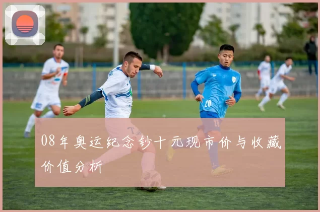 08年奥运纪念钞十元现市价与收藏价值分析