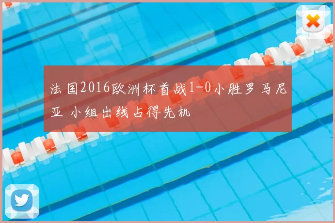 法国2016欧洲杯首战1-0小胜罗马尼亚 小组出线占得先机
