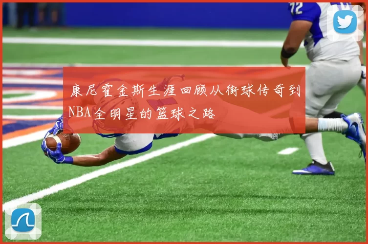 康尼霍金斯生涯回顾从街球传奇到NBA全明星的篮球之路