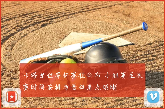 卡塔尔世界杯赛程公布 小组赛至决赛时间安排与晋级看点明晰