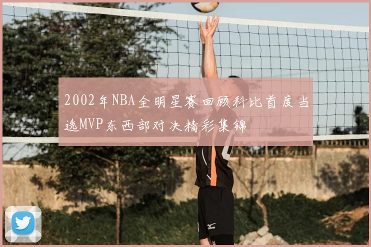 2002年NBA全明星赛回顾科比首度当选MVP东西部对决精彩集锦