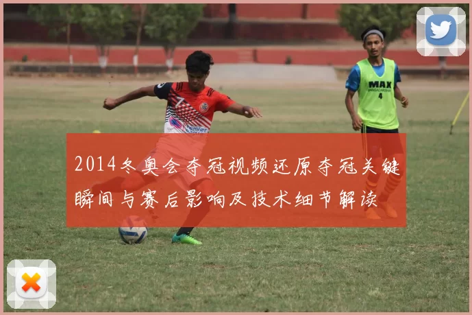 2014冬奥会夺冠视频还原夺冠关键瞬间与赛后影响及技术细节解读