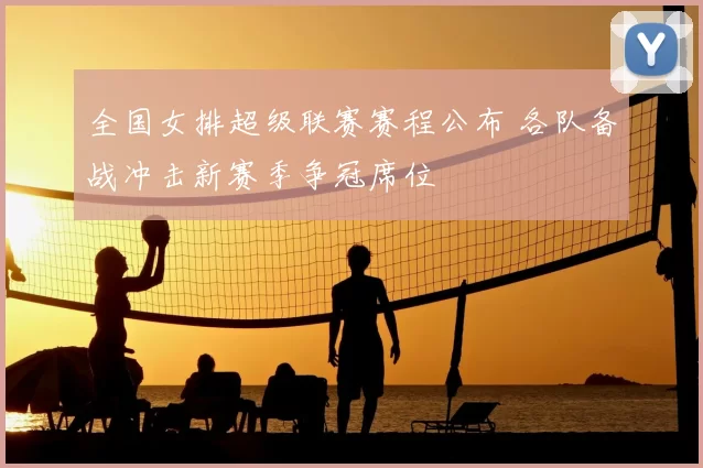 全国女排超级联赛赛程公布 各队备战冲击新赛季争冠席位