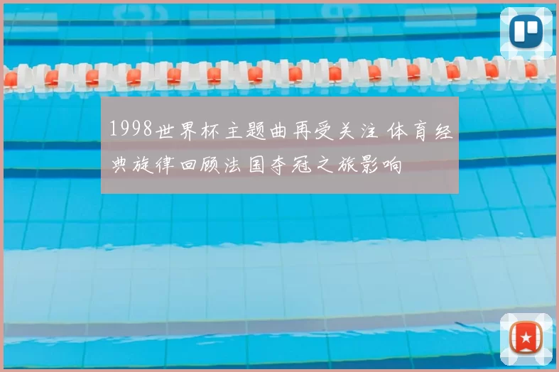 1998世界杯主题曲再受关注 体育经典旋律回顾法国夺冠之旅影响
