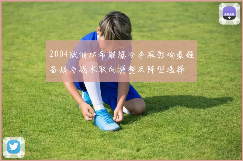 2004欧洲杯希腊爆冷夺冠影响豪强备战与战术取向调整及阵型选择