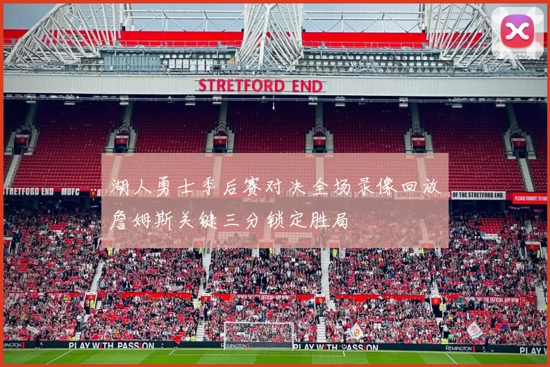 湖人勇士季后赛对决全场录像回放詹姆斯关键三分锁定胜局