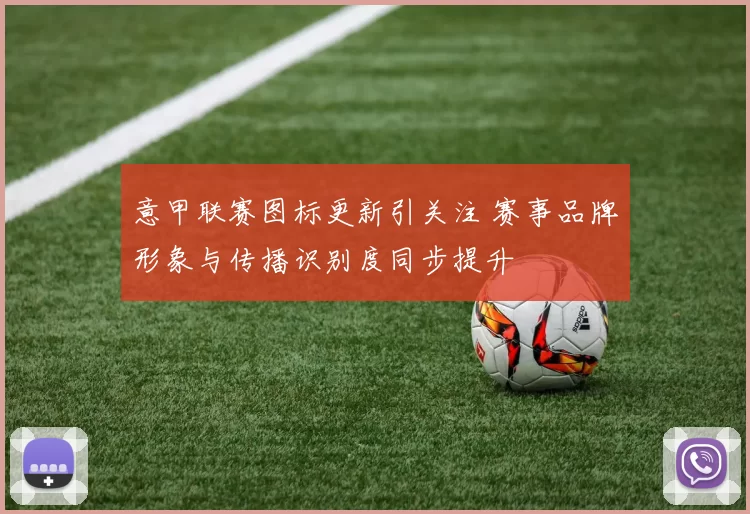 意甲联赛图标更新引关注 赛事品牌形象与传播识别度同步提升