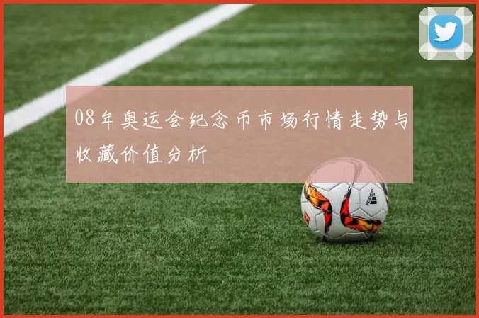 08年奥运会纪念币市场行情走势与收藏价值分析