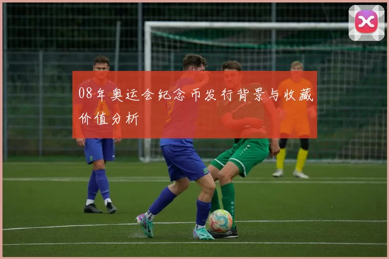 08年奥运会纪念币发行背景与收藏价值分析