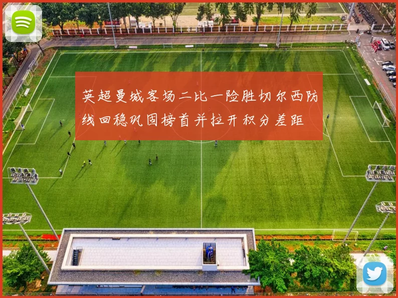 英超曼城客场二比一险胜切尔西防线回稳巩固榜首并拉开积分差距