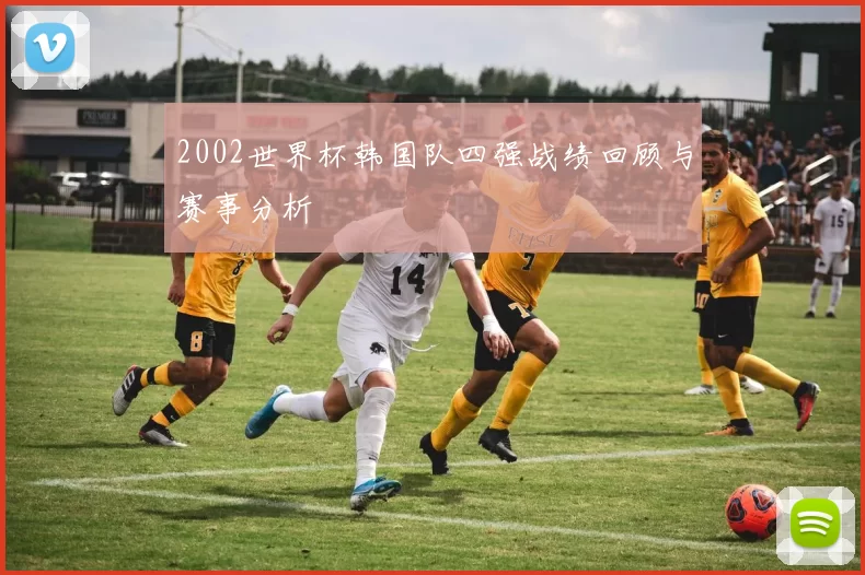 2002世界杯韩国队四强战绩回顾与赛事分析