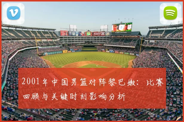 2001年中国男篮对阵黎巴嫩：比赛回顾与关键时刻影响分析