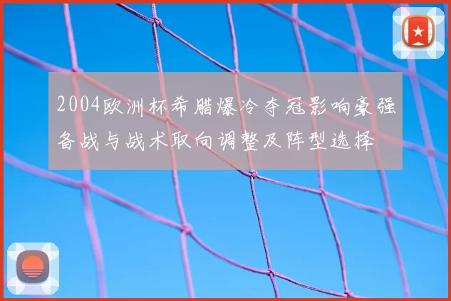 2004欧洲杯希腊爆冷夺冠影响豪强备战与战术取向调整及阵型选择