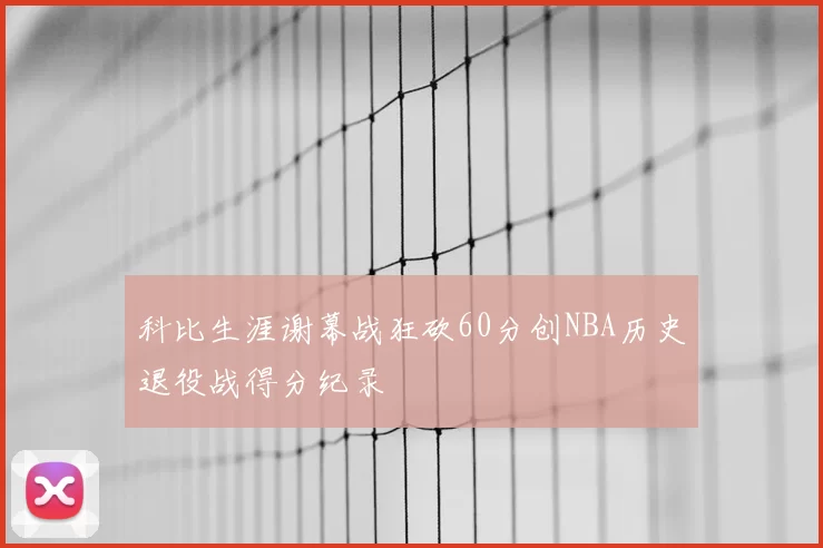 科比生涯谢幕战狂砍60分创NBA历史退役战得分纪录