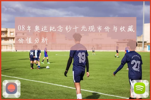 08年奥运纪念钞十元现市价与收藏价值分析