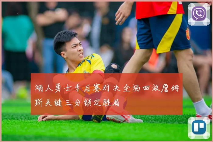 湖人勇士季后赛对决全场回放詹姆斯关键三分锁定胜局