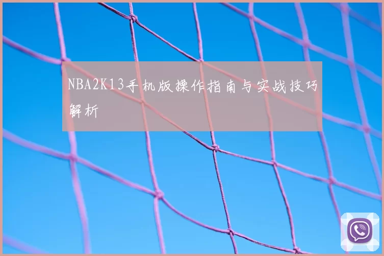 NBA2K13手机版操作指南与实战技巧解析