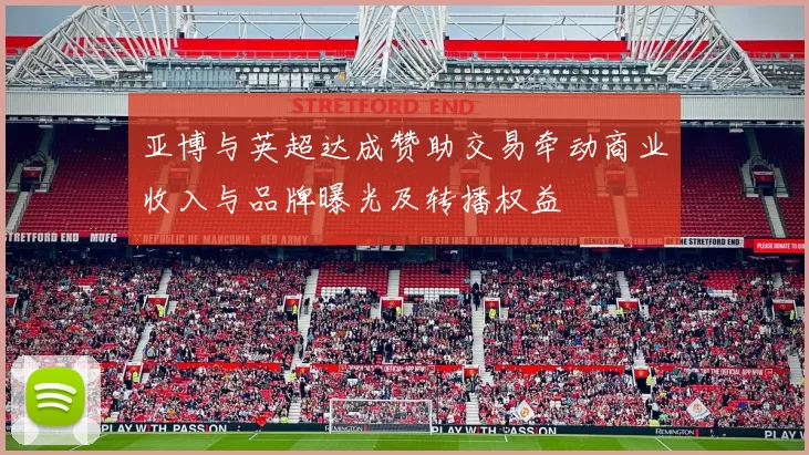 亚博与英超达成赞助交易牵动商业收入与品牌曝光及转播权益