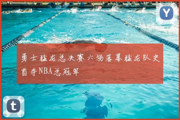 勇士猛龙总决赛六场落幕猛龙队史首夺NBA总冠军