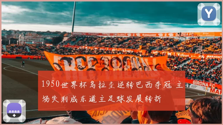 1950世界杯乌拉圭逆转巴西夺冠 主场失利成东道主足球发展转折