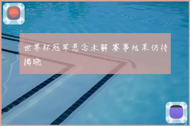 世界杯冠军悬念未解 赛事结果仍待揭晓