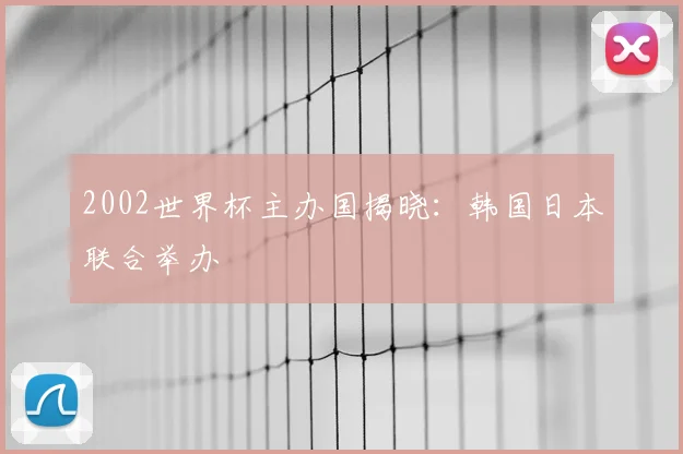 2002世界杯主办国揭晓:韩国日本联合举办