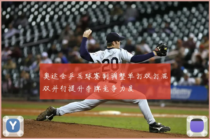 奥运会乒乓球赛制调整单打双打混双并行提升夺牌竞争力度