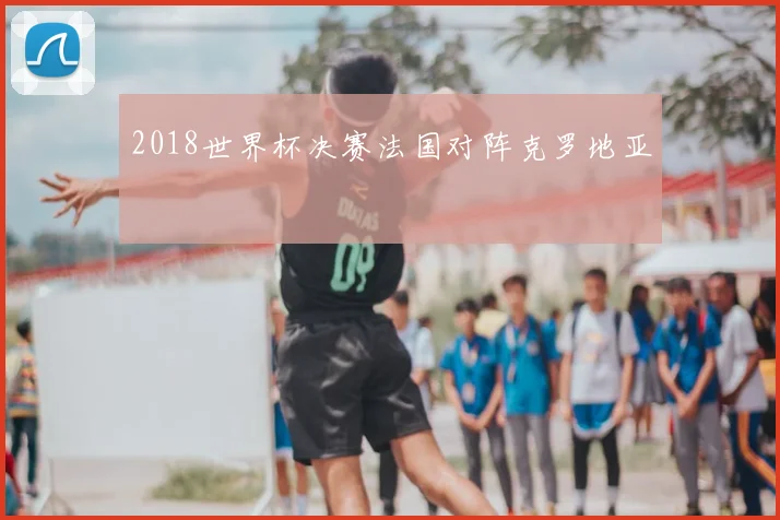 2018世界杯决赛法国对阵克罗地亚