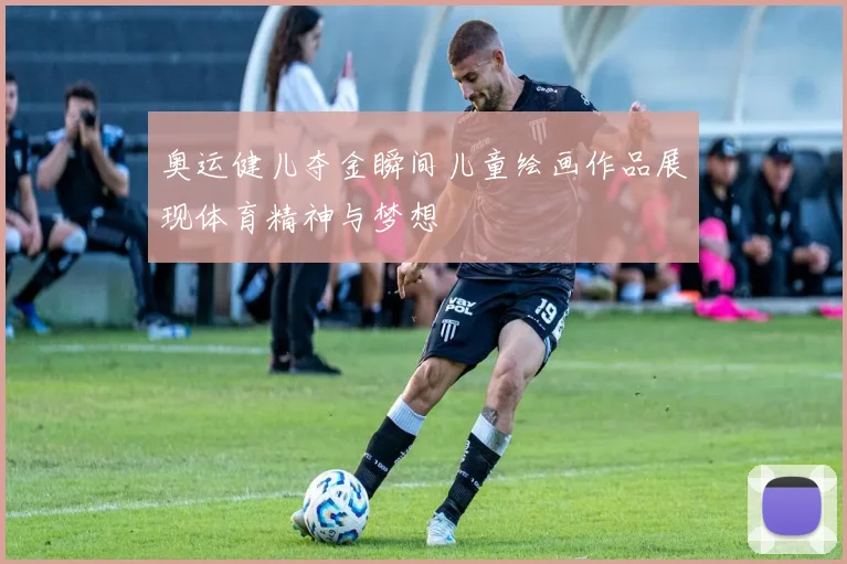 奥运健儿夺金瞬间儿童绘画作品展现体育精神与梦想