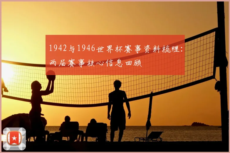 1942与1946世界杯赛事资料梳理:两届赛事核心信息回顾