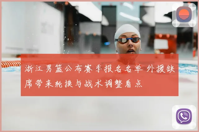 浙江男篮公布赛季报名名单 外援缺席带来轮换与战术调整看点