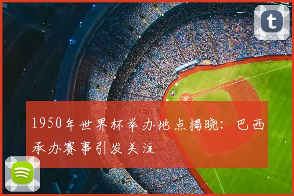 1950年世界杯举办地点揭晓:巴西承办赛事引发关注