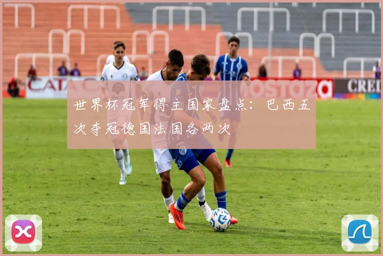 世界杯冠军得主国家盘点:巴西五次夺冠德国法国各两次