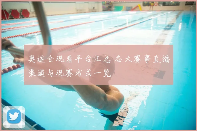 奥运会观看平台汇总 各大赛事直播渠道与观赛方式一览