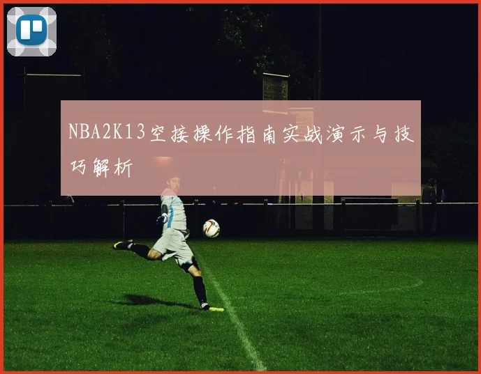NBA2K13空接操作指南实战演示与技巧解析